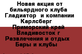 Новая акция от бильярдного клуба “Гладиатор“ и компании Карлсберг! - Приморский край, Владивосток г. Развлечения и отдых » Бары и клубы   